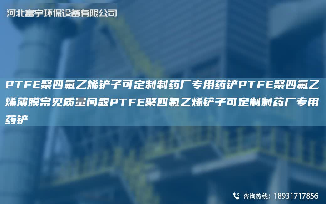 PTFE聚四氟乙烯鏟子可定制制藥廠專用藥鏟PTFE聚四氟乙烯薄膜常見質量問題PTFE聚四氟乙烯鏟子可定制制藥廠專用藥鏟