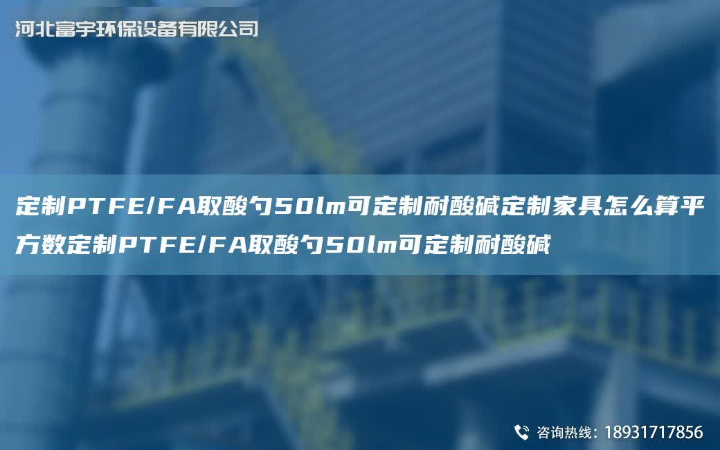 定制PTFE/FA取酸勺50lm可定制耐酸堿定制家具怎么算平方數定制PTFE/FA取酸勺50lm可定制耐酸堿