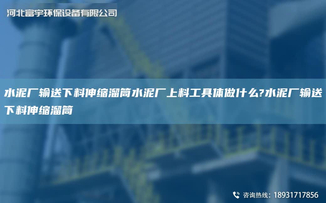 水泥廠輸送下料伸縮溜筒水泥廠上料工具體做什么?水泥廠輸送下料伸縮溜筒
