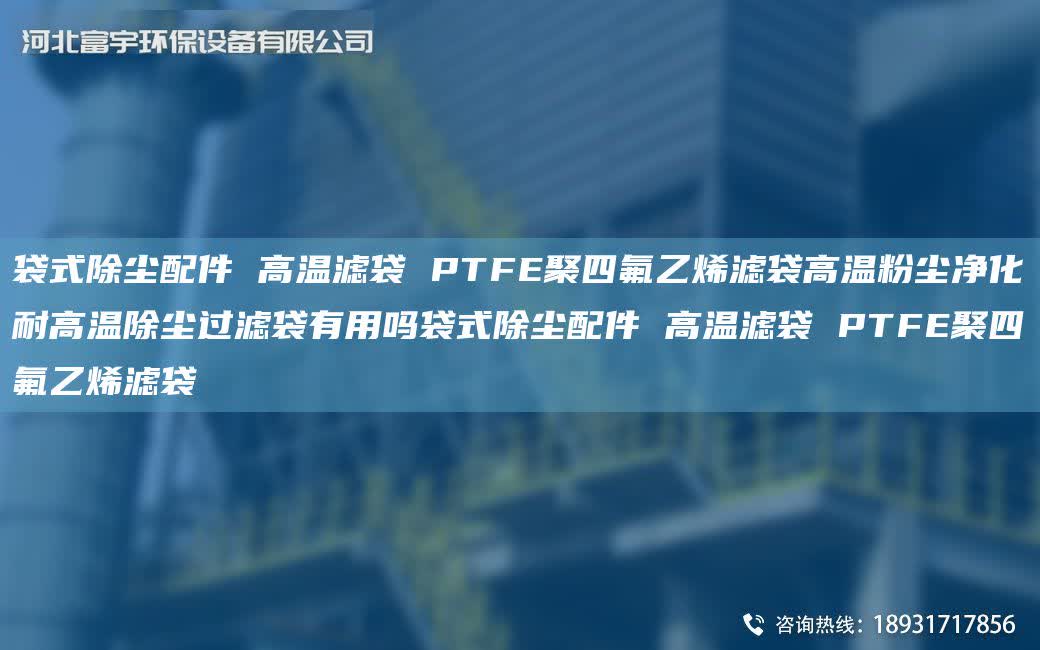 袋式除塵配件 高溫濾袋 PTFE聚四氟乙烯濾袋高溫粉塵凈化耐高溫除塵過濾袋有用嗎袋式除塵配件 高溫濾袋 PTFE聚四氟乙烯濾袋