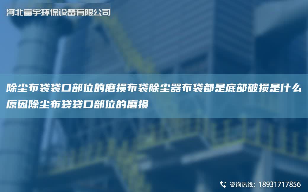 除塵布袋袋口部位的磨損布袋除塵器布袋都是底部破損是什么原因除塵布袋袋口部位的磨損