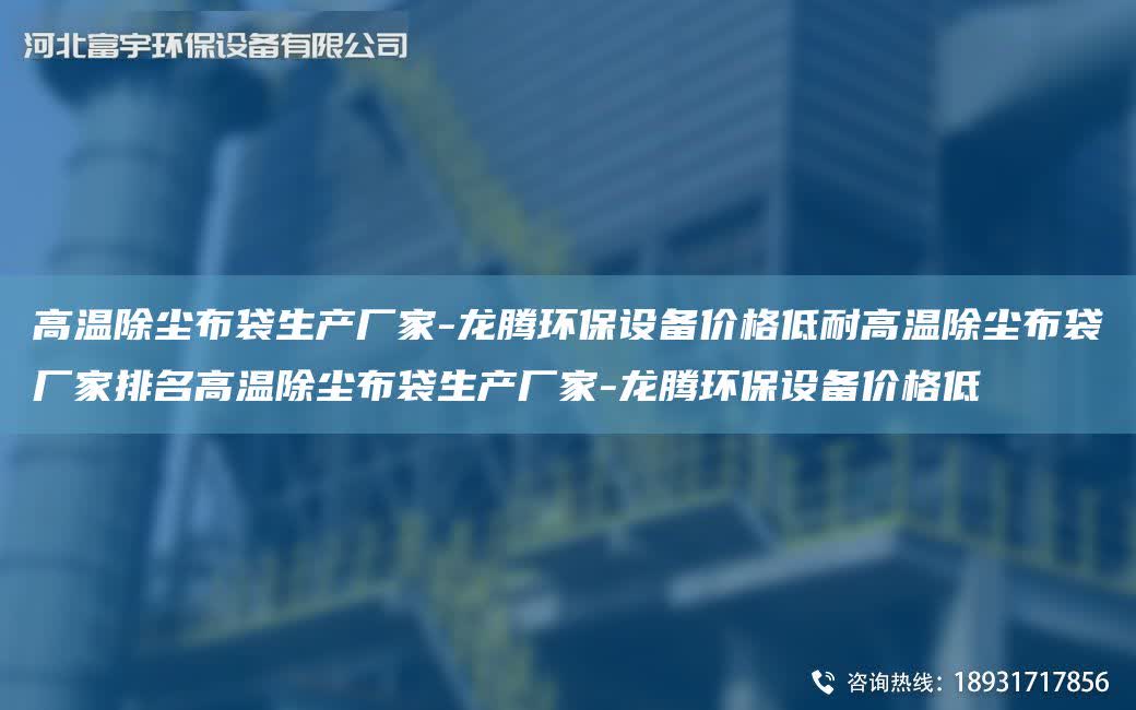 高溫除塵布袋生產廠家-龍騰環保設備價格低耐高溫除塵布袋廠家排M高溫除塵布袋生產廠家-龍騰環保設備價格低