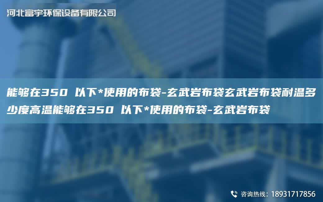 能夠在350℃以下*使用的布袋-玄武巖布袋玄武巖布袋耐溫多少度高溫能夠在350℃以下*使用的布袋-玄武巖布袋