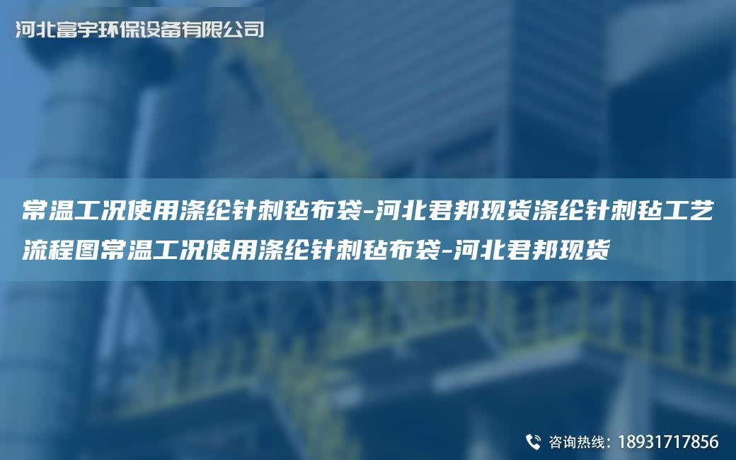 常溫工況使用滌綸針刺氈布袋-河北君邦現貨滌綸針刺氈工藝流程圖常溫工況使用滌綸針刺氈布袋-河北君邦現貨