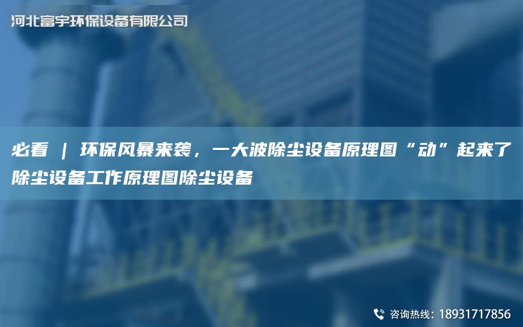必看 | 環保風暴來襲，一大波除塵設備原理圖“動”起來了除塵設備工作原理圖除塵設備