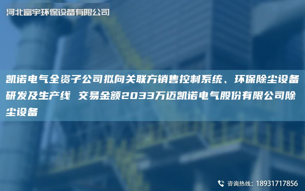 凱諾電氣全資子公司擬向關(guān)聯(lián)方銷售控制系統(tǒng)、環(huán)保除塵設(shè)備研發(fā)及SCX 交易金額2033萬邁凱諾電氣股份有限公司除塵設(shè)備