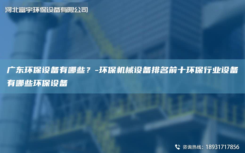 廣東環保設備有哪些？-環保機械設備排M前十環保行業設備有哪些環保設備