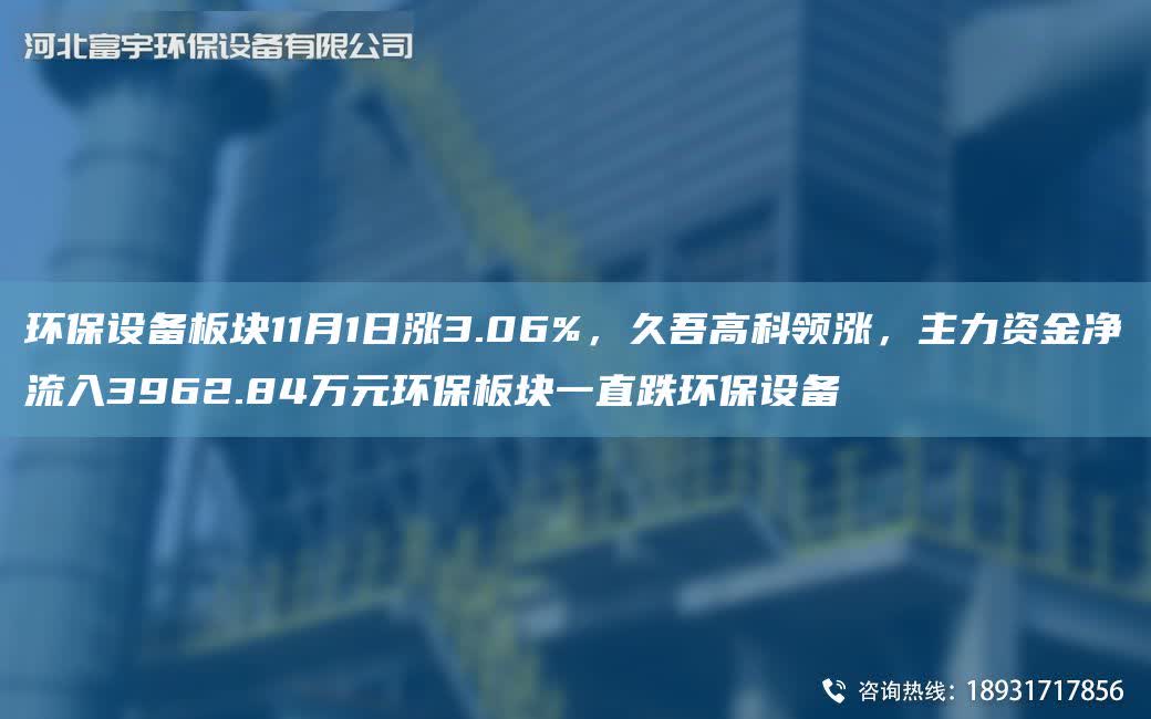 環(huán)保設(shè)備板塊11月1日漲3.06%，久吾高科領(lǐng)漲，主力資金凈流入3962.84萬元環(huán)保板塊一直跌環(huán)保設(shè)備