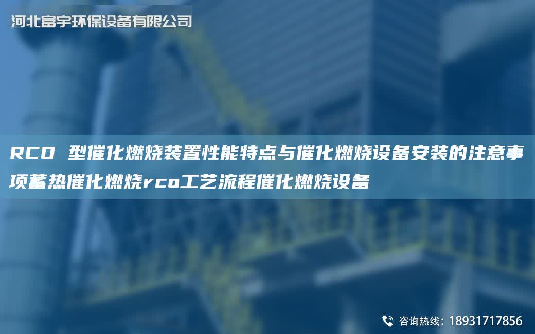 RCO 型催化燃燒裝置性能特點與催化燃燒設備安裝的注意事項蓄熱催化燃燒rco工藝流程催化燃燒設備