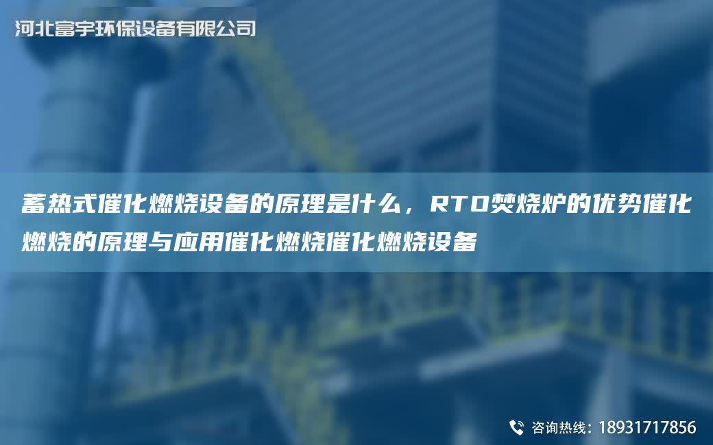 蓄熱式催化燃燒設(shè)備的原理是什么，RTO焚燒爐的優(yōu)勢(shì)催化燃燒的原理與應(yīng)用催化燃燒催化燃燒設(shè)備