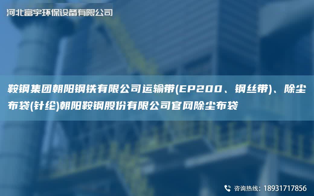 鞍鋼集團朝陽鋼鐵有限公司運輸帶(EP200、鋼絲帶)、除塵布袋(針綸)朝陽鞍鋼股份有限公司官網除塵布袋