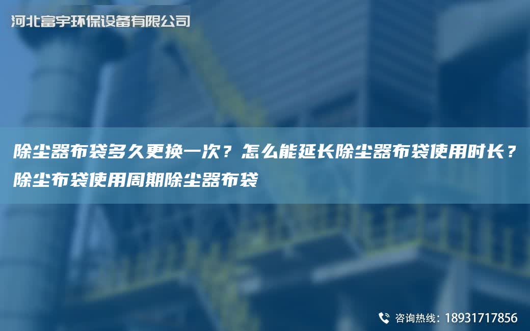 除塵器布袋多久更換一次？怎么能延長除塵器布袋使用時長？除塵布袋使用周期除塵器布袋