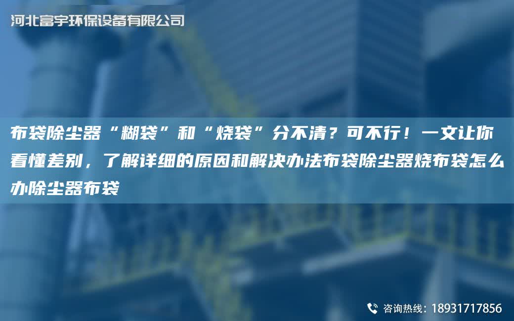 布袋除塵器“糊袋”和“燒袋”分不清？可不行！一文讓你看懂差別，了解詳細(xì)的原因和解決辦法布袋除塵器燒布袋怎么辦除塵器布袋
