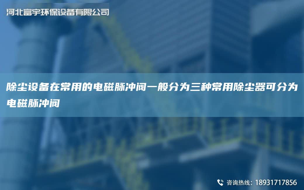除塵設備在常用的電磁脈沖閥一般分為三種常用除塵器可分為電磁脈沖閥