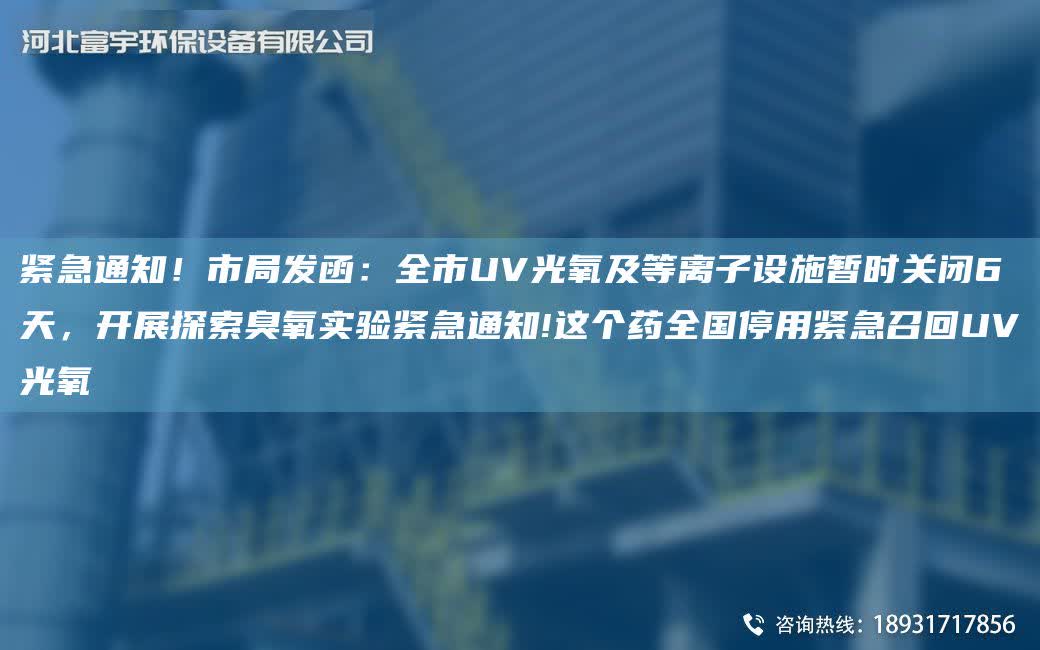 緊急通知！市JY發函：全市UV光氧及等離子設施暫時關閉6天，開展探索臭氧實驗緊急通知!這個藥全G停用緊急召回UV光氧
