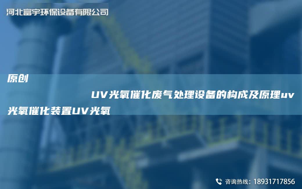 原創(chuàng)
            UV光氧催化廢氣處理設(shè)備的構(gòu)成及原理uv光氧催化裝置UV光氧