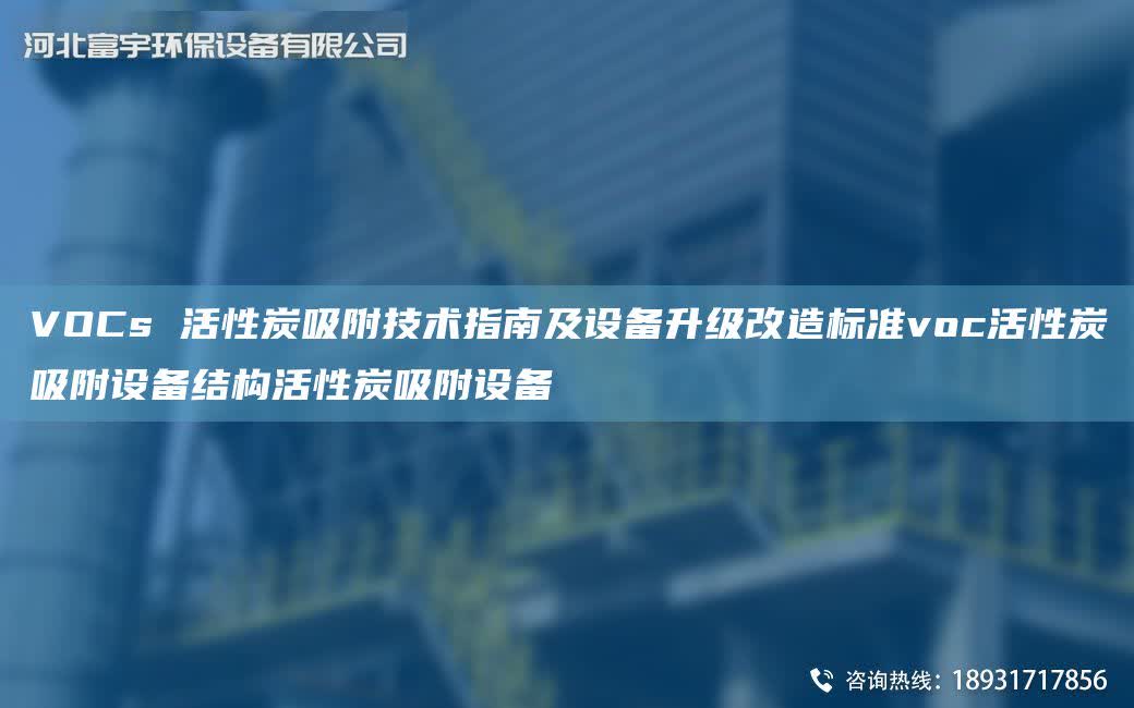 VOCs 活性炭吸附技術(shù)指南及設(shè)備升級改造標準voc活性炭吸附設(shè)備結(jié)構(gòu)活性炭吸附設(shè)備