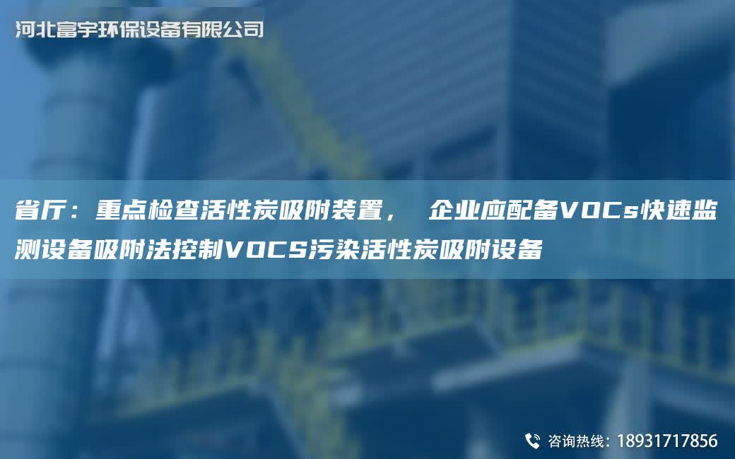 省廳：重點檢查活性炭吸附裝置， 企業應配備VOCs快速監測設備吸附法控制VOCS污染活性炭吸附設備