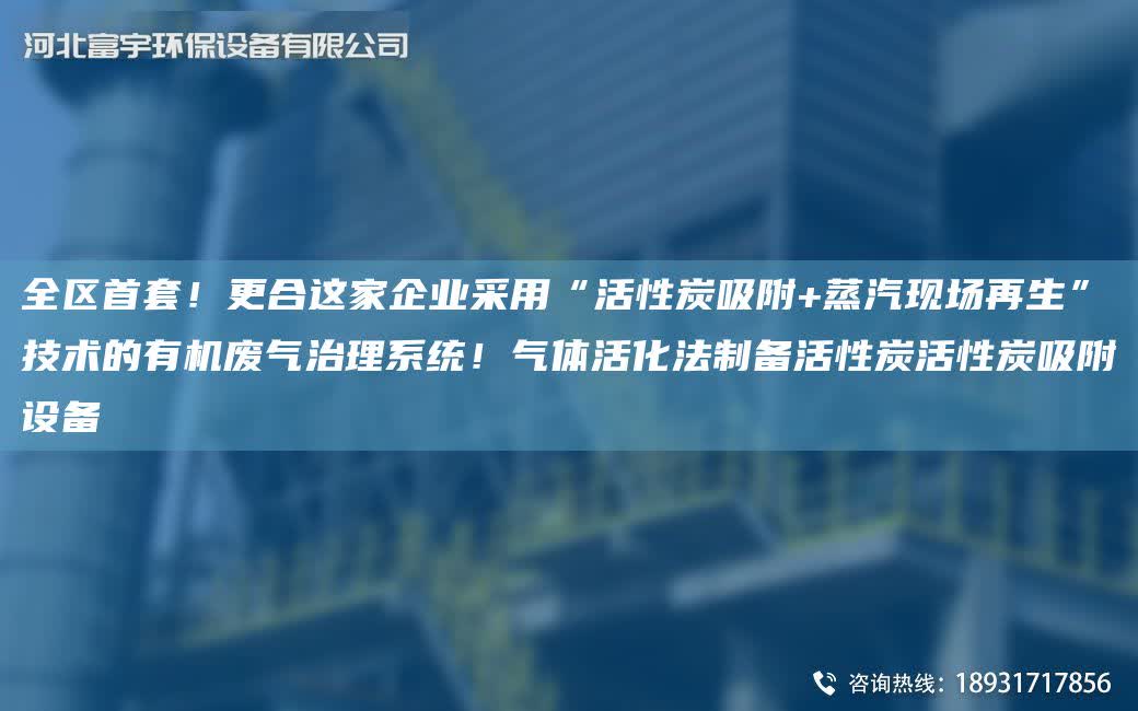 全區首TA-O！更合這家企業采用“活性炭吸附+蒸汽現場再生”技術的有機廢氣治理系統！氣體活化法制備活性炭活性炭吸附設備