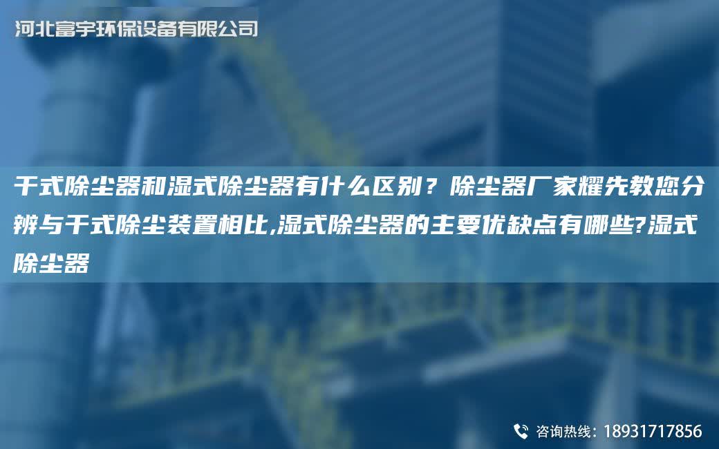 干式除塵器和濕式除塵器有什么區別？除塵器廠家耀先教您分辨與干式除塵裝置相比,濕式除塵器的主要優缺點有哪些?濕式除塵器