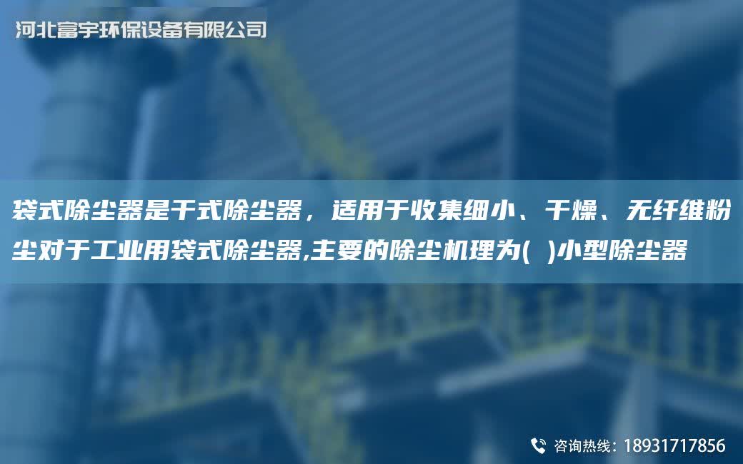 袋式除塵器是干式除塵器，適用于收集細小、干燥、無纖維粉塵對于工業用袋式除塵器,主要的除塵機理為( )小型除塵器