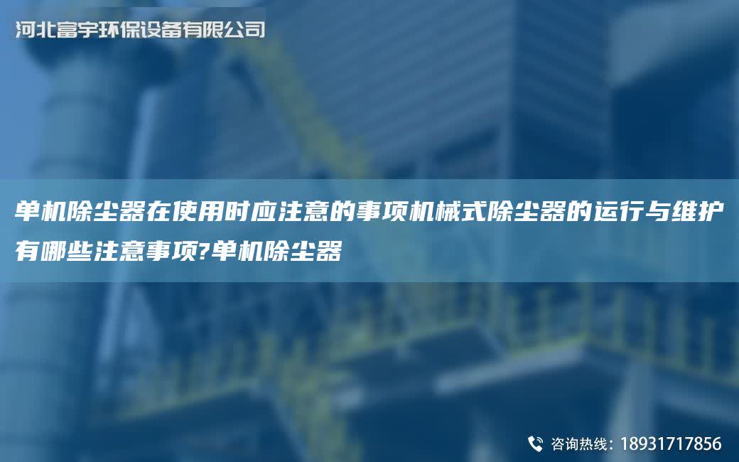 單機除塵器在使用時應注意的事項機械式除塵器的運行與維護有哪些注意事項?單機除塵器