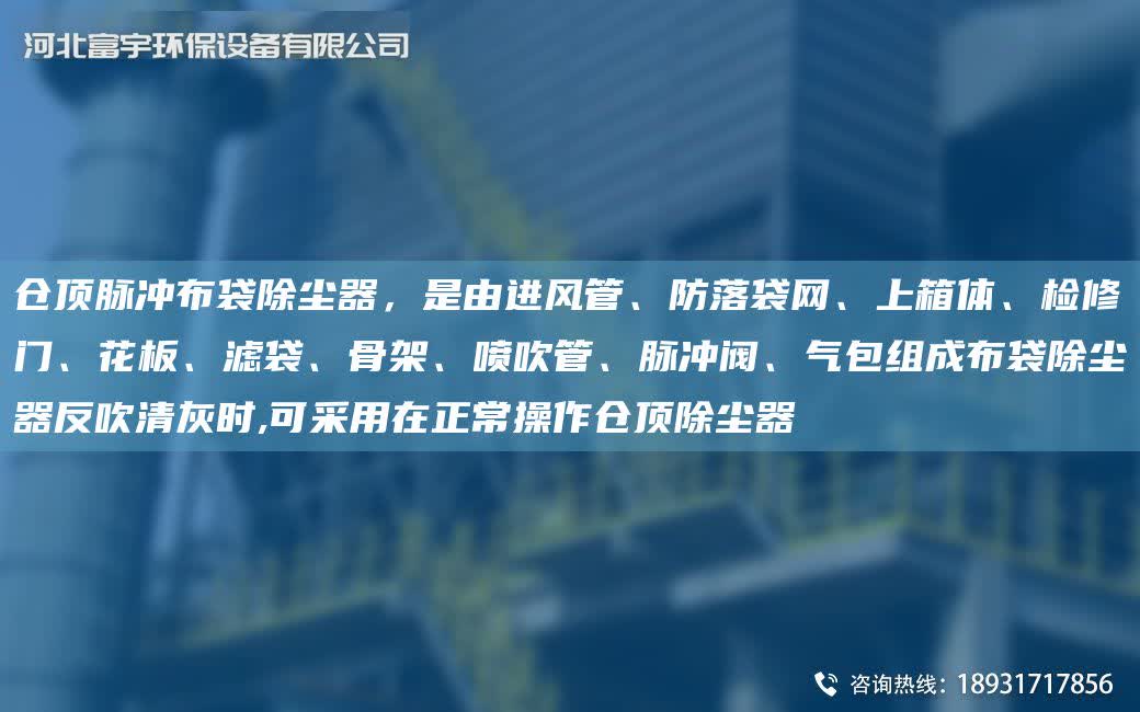 倉頂脈沖布袋除塵器，是由進風管、防落袋網、上箱體、檢修門、花板、濾袋、骨架、噴吹管、脈沖閥、氣包組成布袋除塵器反吹清灰時,可采用在正常操作倉頂除塵器