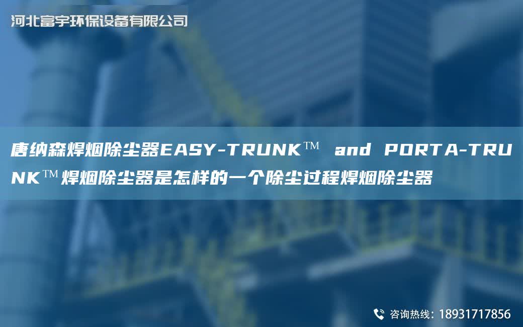 唐納森焊煙除塵器EASY-TRUNK? and PORTA-TRUNK?焊煙除塵器是怎樣的一個除塵過程焊煙除塵器
