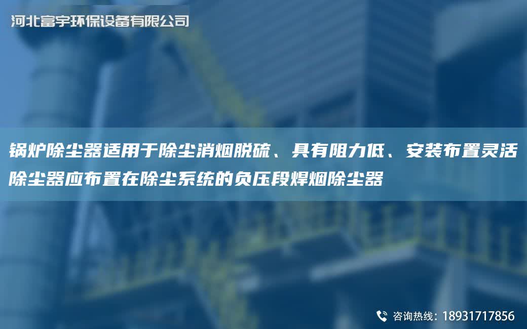 鍋爐除塵器適用于除塵消煙脫硫、具有阻力低、安裝布置靈活除塵器應(yīng)布置在除塵系統(tǒng)的負(fù)壓段焊煙除塵器