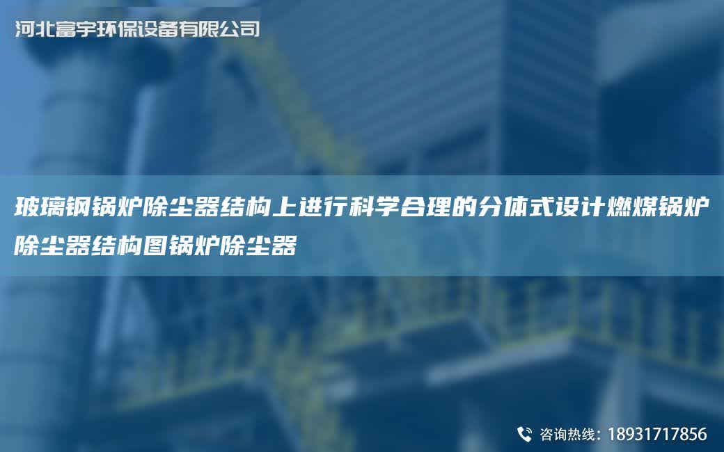 玻璃鋼鍋爐除塵器結構上進行科學合理的分體式設計燃煤鍋爐除塵器結構圖鍋爐除塵器