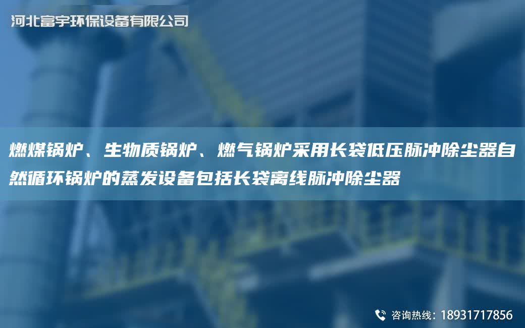 燃煤鍋爐、生物質(zhì)鍋爐、燃?xì)忮仩t采用長(zhǎng)袋低壓脈沖除塵器自然循環(huán)鍋爐的蒸發(fā)設(shè)備包括長(zhǎng)袋離線脈沖除塵器
