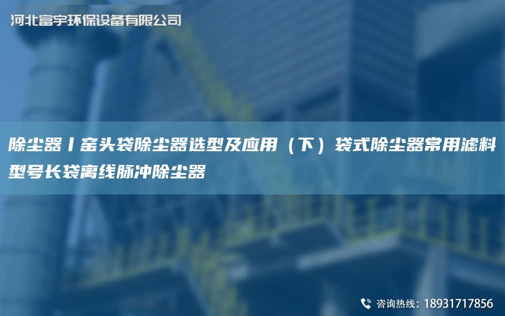 除塵器丨窯頭袋除塵器選型及應用（下）袋式除塵器常用濾料型號長袋離線脈沖除塵器
