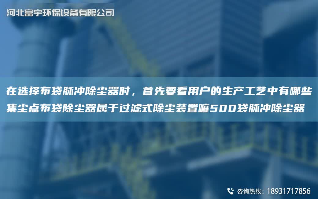 在選擇布袋脈沖除塵器時，首先要看用戶的生產工藝中有哪些集塵點布袋除塵器屬于過濾式除塵裝置嘛500袋脈沖除塵器