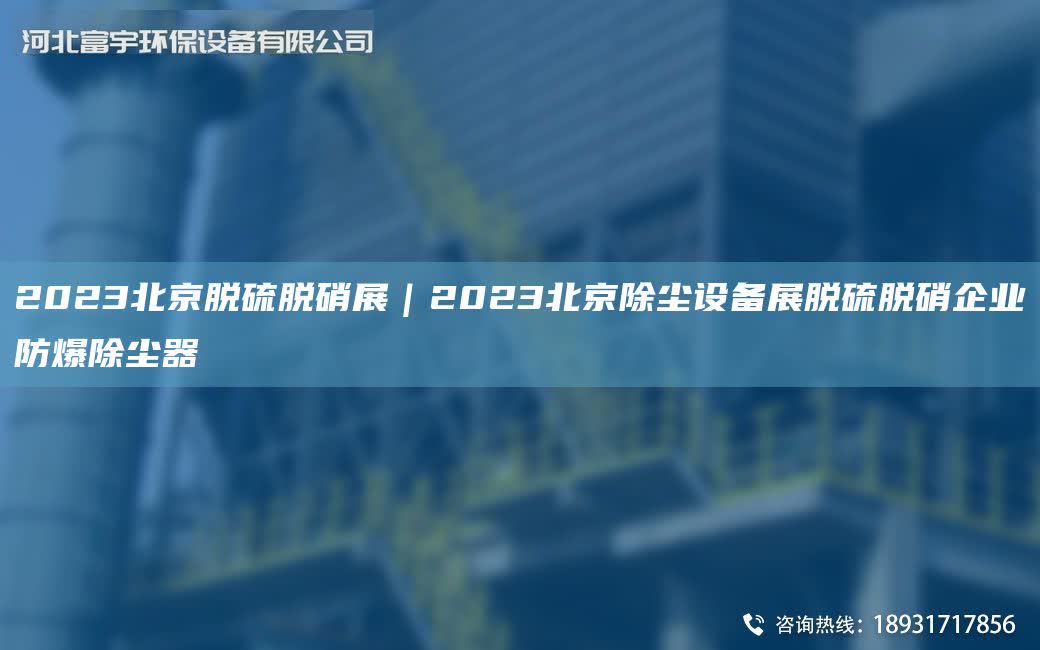2023北京脫硫脫硝展｜2023北京除塵設備展脫硫脫硝企業(yè)防爆除塵器