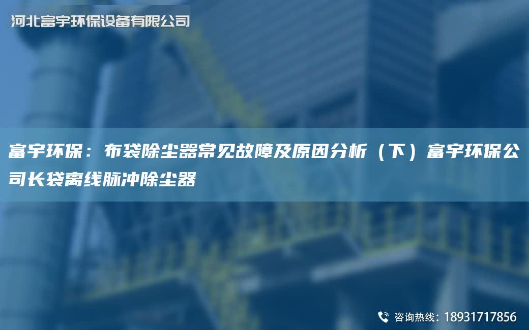 富宇環(huán)保：布袋除塵器常見故障及原因分析（下）富宇環(huán)保公司長袋離線脈沖除塵器
