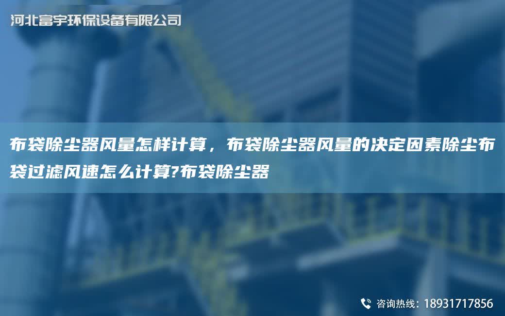 布袋除塵器風量怎樣計算，布袋除塵器風量的決定因素除塵布袋過濾風速怎么計算?布袋除塵器