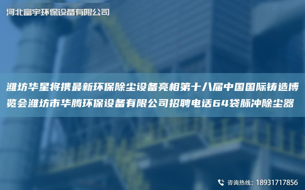 濰坊華星將攜Z新環保除塵設備亮相第十八屆中GG際鑄造博覽會濰坊市華騰環保設備有限公司招聘電話64袋脈沖除塵器