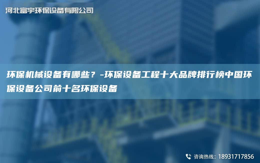 環(huán)保機(jī)械設(shè)備有哪些？-環(huán)保設(shè)備工程十大PP排行榜中G環(huán)保設(shè)備公司前十M環(huán)保設(shè)備