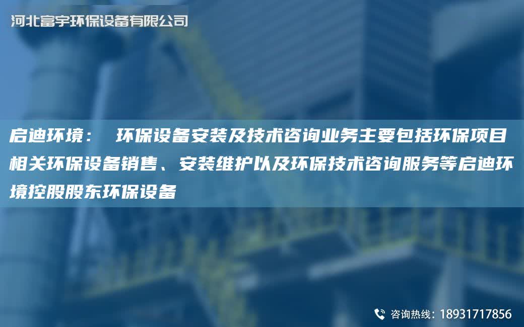 啟迪環境： 環保設備安裝及技術咨詢業務主要包括環保項目相關環保設備銷售、安裝維護以及環保技術咨詢服務等啟迪環境控股股東環保設備