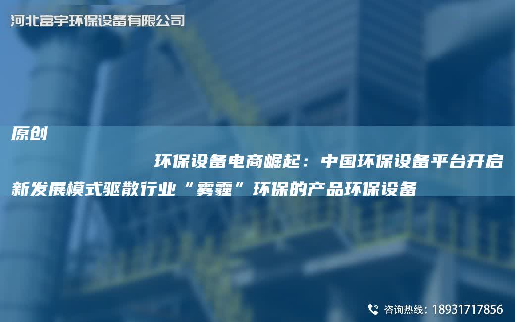 原創
            環保設備電商崛起：中G環保設備平TA-I開啟新發展模式驅散行業“霧霾”環保的產品環保設備