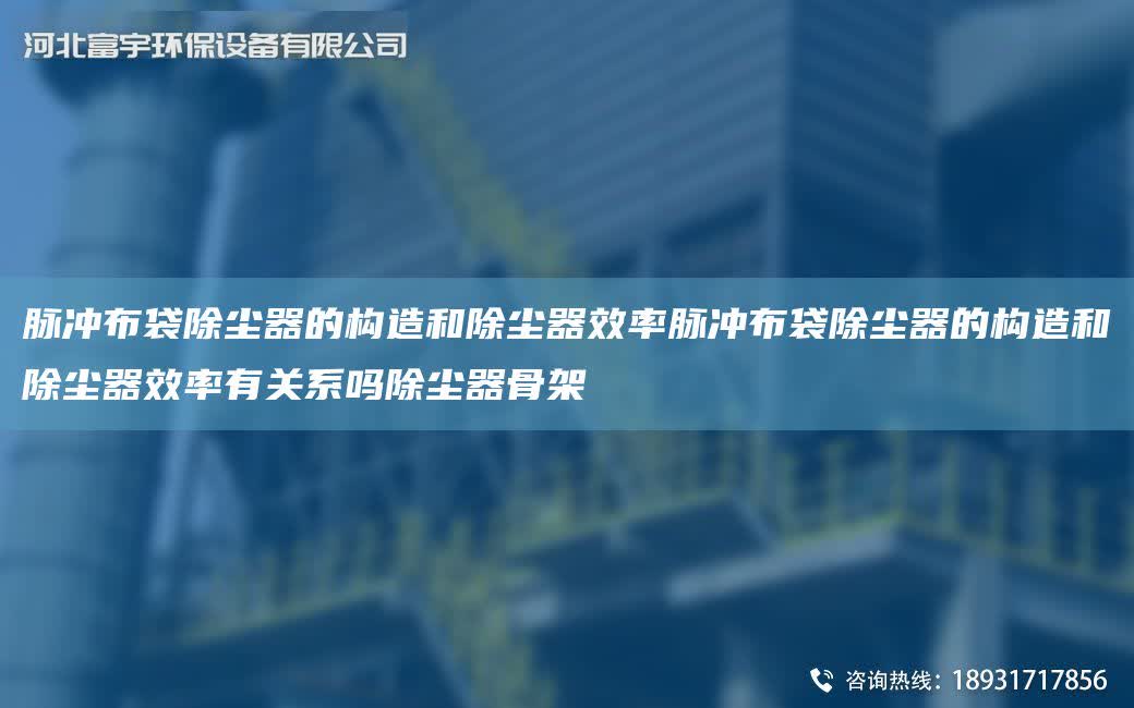 脈沖布袋除塵器的構造和除塵器效率脈沖布袋除塵器的構造和除塵器效率有關系嗎除塵器骨架