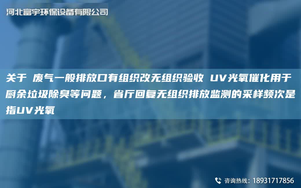 關(guān)于①廢氣一般排放口有組織改無組織驗收②UV光氧催化用于廚余垃圾除臭等問題，省廳回復(fù)無組織排放監(jiān)測的采樣頻次是指UV光氧