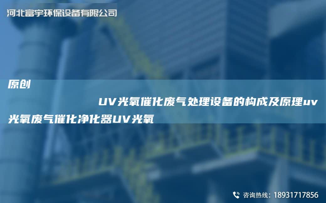 原創(chuàng)
            UV光氧催化廢氣處理設備的構(gòu)成及原理uv光氧廢氣催化凈化器UV光氧