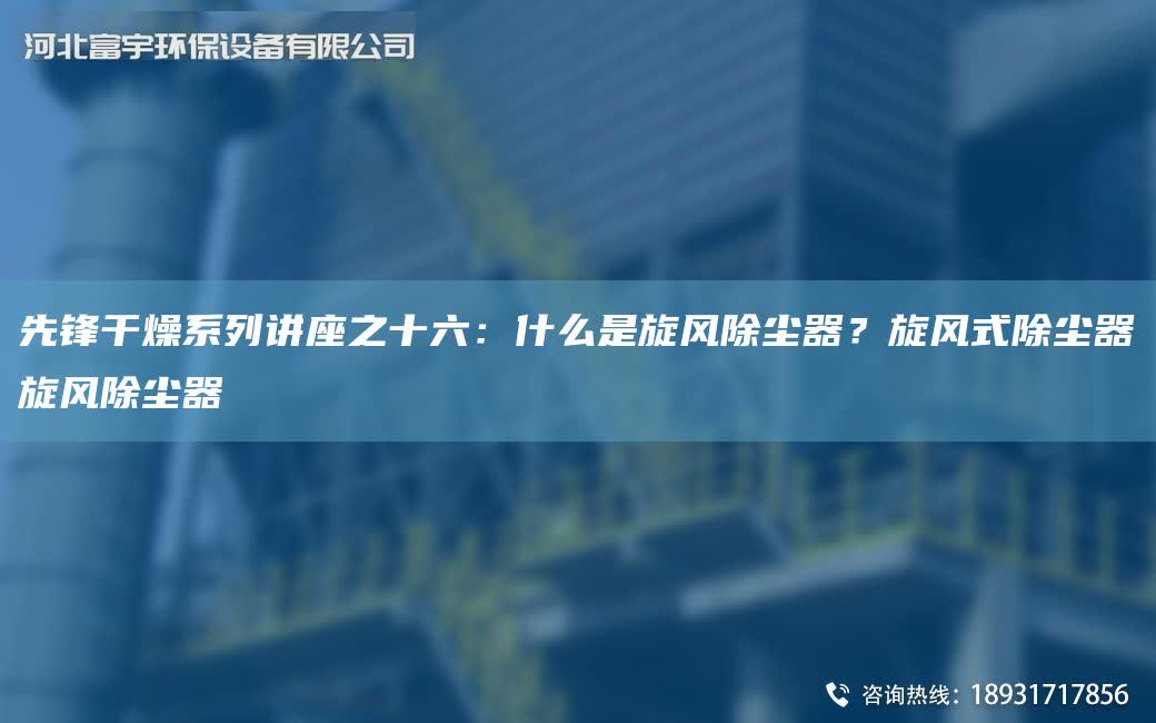 先鋒干燥系列講座之十六：什么是旋風除塵器？旋風式除塵器旋風除塵器