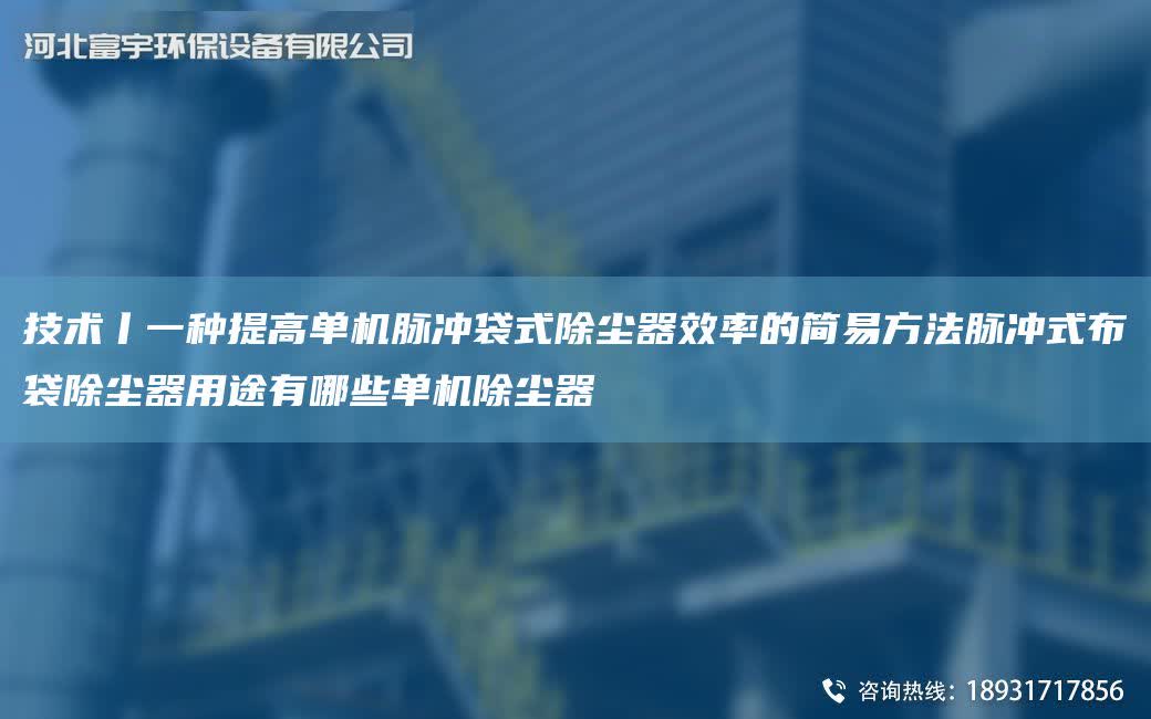 技術(shù)丨一種提高單機(jī)脈沖袋式除塵器效率的簡易方法脈沖式布袋除塵器用途有哪些單機(jī)除塵器