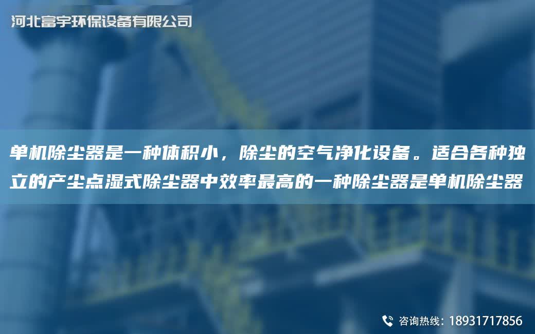 單機(jī)除塵器是一種體積小，除塵的空氣凈化設(shè)備。適合各種D立的產(chǎn)塵點(diǎn)濕式除塵器中效率Z高的一種除塵器是單機(jī)除塵器