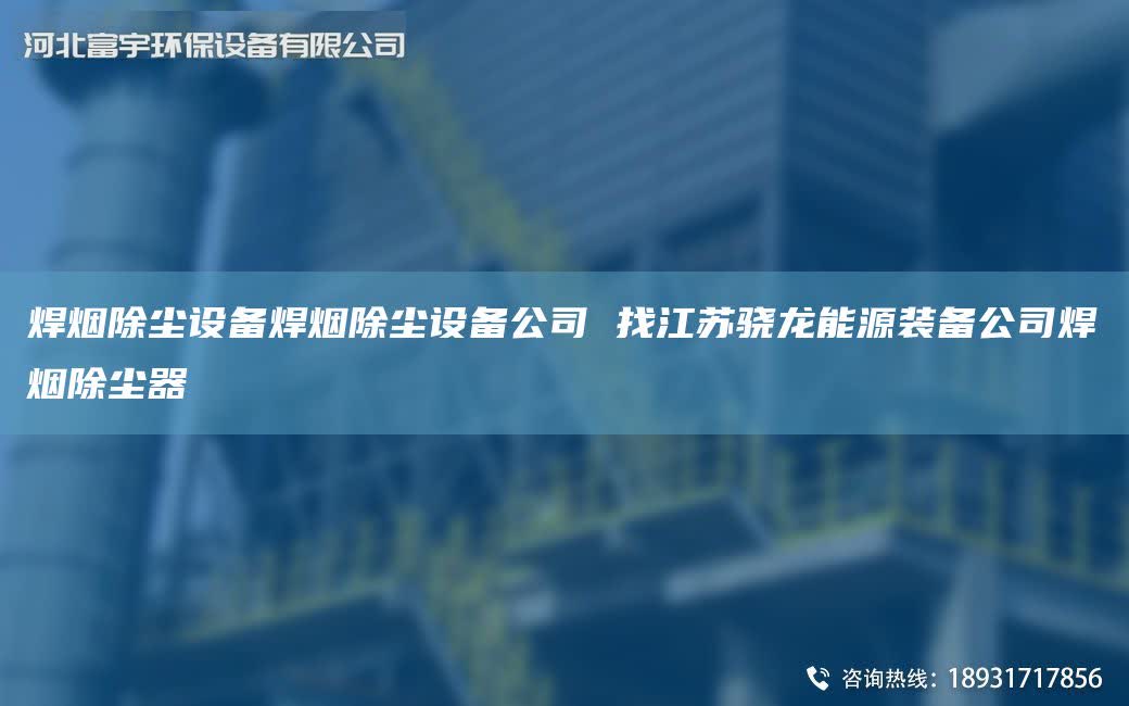 焊煙除塵設(shè)備焊煙除塵設(shè)備公司 找江蘇驍龍能源裝備公司焊煙除塵器
