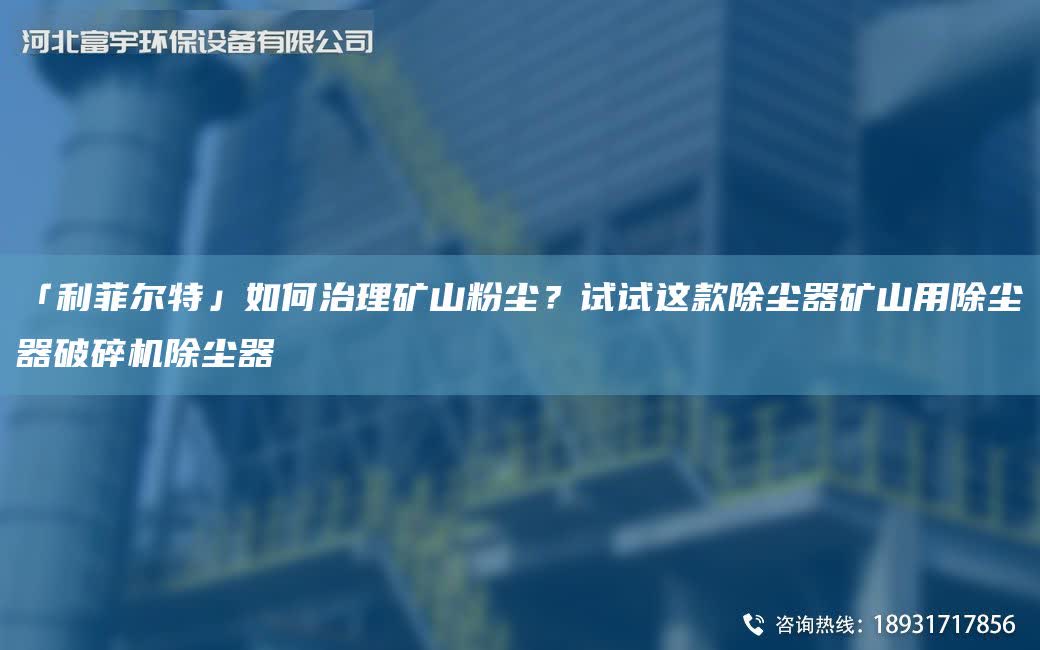 「富宇環?！谷绾沃卫淼V山粉塵？試試這款除塵器礦山用除塵器破碎機除塵器