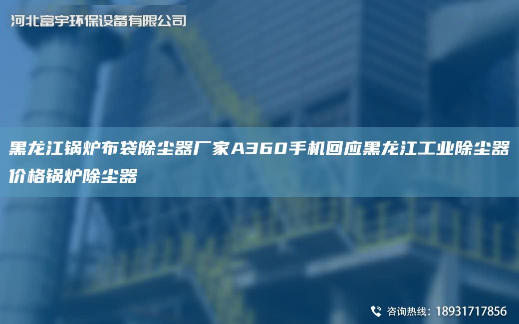 黑龍江鍋爐布袋除塵器廠家A360手機(jī)回應(yīng)黑龍江工業(yè)除塵器價(jià)格鍋爐除塵器