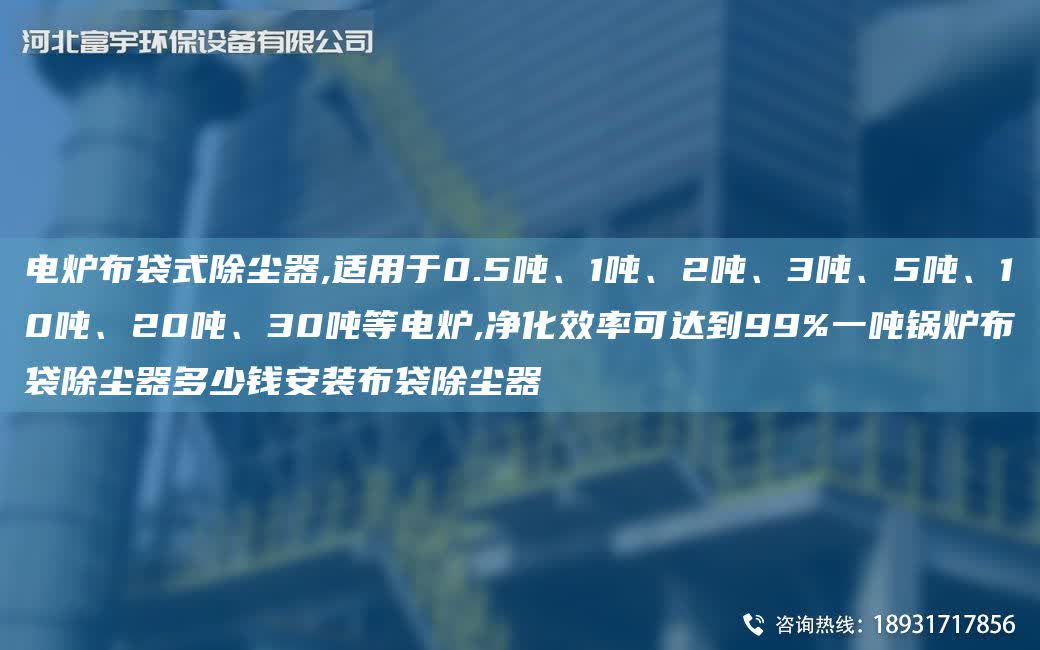 電爐布袋式除塵器,適用于0.5噸、1噸、2噸、3噸、5噸、10噸、20噸、30噸等電爐,凈化效率可達到99%一噸鍋爐布袋除塵器多少錢安裝布袋除塵器